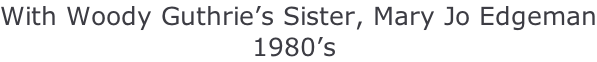 With Woody Guthrie’s Sister, Mary Jo Edgeman                             1980’s